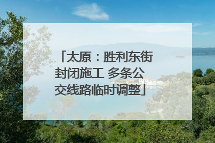 太原：胜利东街封闭施工 多条公交线路临时调整