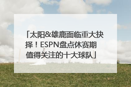 太阳&雄鹿面临重大抉择！ESPN盘点休赛期值得关注的十大球队