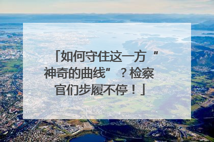 如何守住这一方“神奇的曲线”？检察官们步履不停！