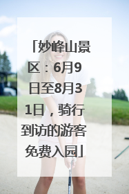 妙峰山景区：6月9日至8月31日，骑行到访的游客免费入园