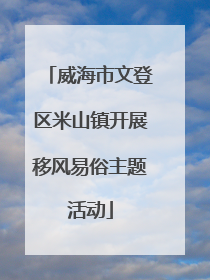 威海市文登区米山镇开展移风易俗主题活动