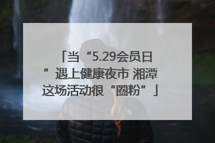 当“5.29会员日”遇上健康夜市 湘潭这场活动很“圈粉”