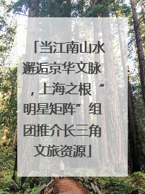 当江南山水邂逅京华文脉，上海之根“明星矩阵”组团推介长三角文旅资源