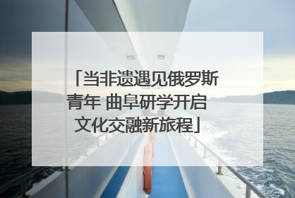 当非遗遇见俄罗斯青年 曲阜研学开启文化交融新旅程