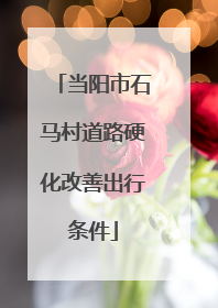 当阳市石马村道路硬化改善出行条件