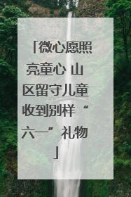 微心愿照亮童心 山区留守儿童收到别样“六一”礼物