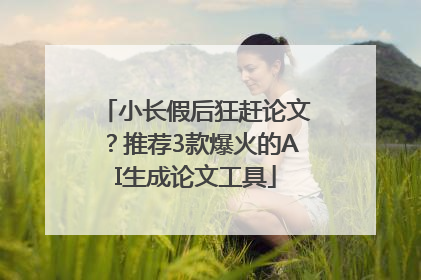 小长假后狂赶论文？推荐3款爆火的AI生成论文工具