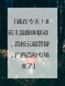 就在今天！8省主流媒体联动，高校云端答疑，广西高校专场来了