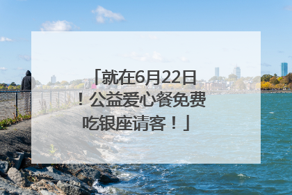 就在6月22日！公益爱心餐免费吃银座请客！