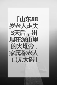 山东88岁老人走失3天后，出现在深山里的火堆旁，家属称老人已无大碍