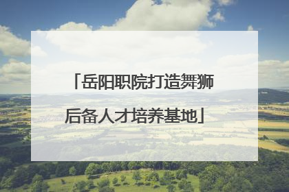 岳阳职院打造舞狮后备人才培养基地