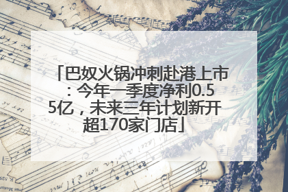 巴奴火锅冲刺赴港上市：今年一季度净利0.55亿，未来三年计划新开超170家门店