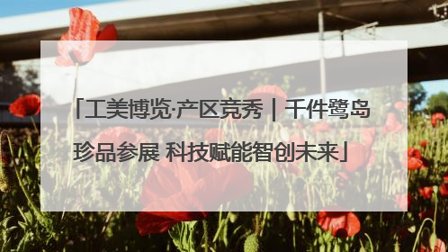 工美博览·产区竞秀｜千件鹭岛珍品参展 科技赋能智创未来