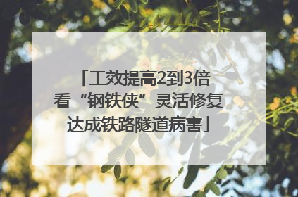 工效提高2到3倍 看“钢铁侠”灵活修复达成铁路隧道病害