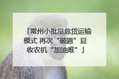 常州小批量危货运输模式 再次“破题”夏收农机“加油难”