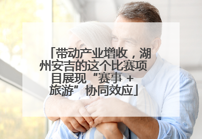 带动产业增收，湖州安吉的这个比赛项目展现“赛事 + 旅游”协同效应