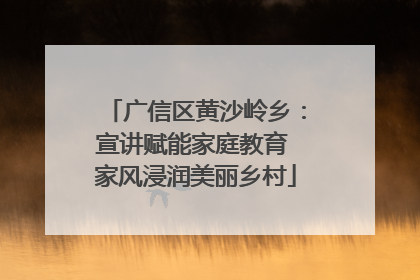 广信区黄沙岭乡：宣讲赋能家庭教育 家风浸润美丽乡村