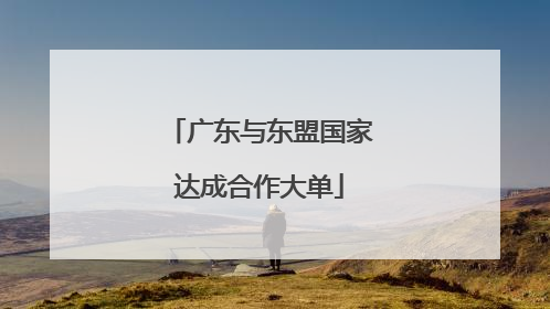 广东与东盟国家达成合作大单