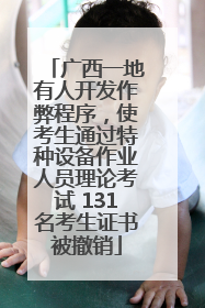 广西一地有人开发作弊程序，使考生通过特种设备作业人员理论考试 131名考生证书被撤销