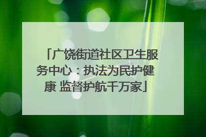 广饶街道社区卫生服务中心：执法为民护健康 监督护航千万家