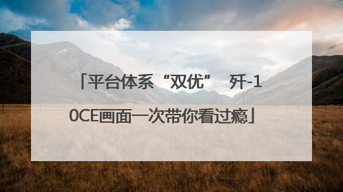 平台体系“双优”  歼-10CE画面一次带你看过瘾