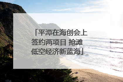 平潭在海创会上签约两项目 抢滩低空经济新蓝海