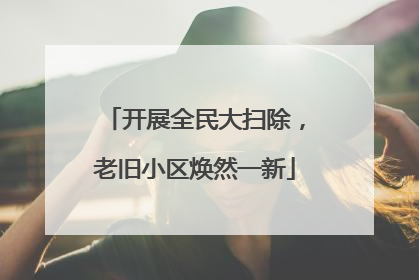 开展全民大扫除，老旧小区焕然一新