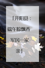 开阳县：端午粽飘香 军民一家亲