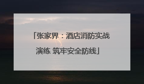 张家界：酒店消防实战演练 筑牢安全防线