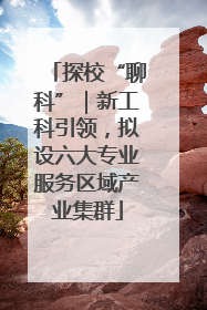 探校“聊科”｜新工科引领，拟设六大专业服务区域产业集群