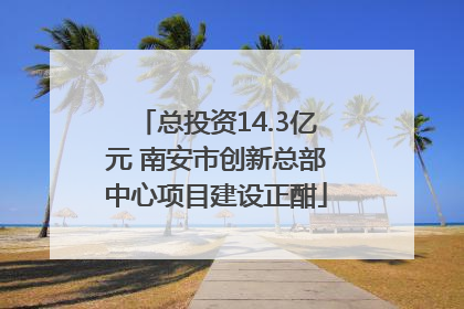 总投资14.3亿元 南安市创新总部中心项目建设正酣