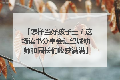 怎样当好孩子王？这场读书分享会让望城幼师和园长们收获满满