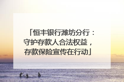 恒丰银行潍坊分行：守护存款人合法权益，存款保险宣传在行动