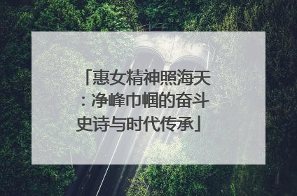 惠女精神照海天：净峰巾帼的奋斗史诗与时代传承