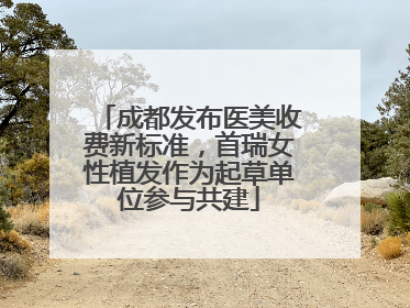 成都发布医美收费新标准，首瑞女性植发作为起草单位参与共建
