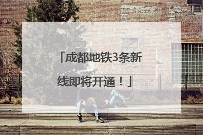 成都地铁3条新线即将开通！