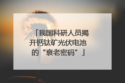 我国科研人员揭开钙钛矿光伏电池的“衰老密码”