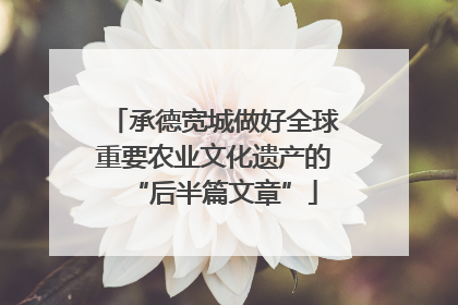 承德宽城做好全球重要农业文化遗产的“后半篇文章”