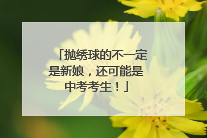 抛绣球的不一定是新娘，还可能是中考考生！