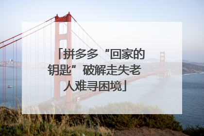 拼多多“回家的钥匙”破解走失老人难寻困境
