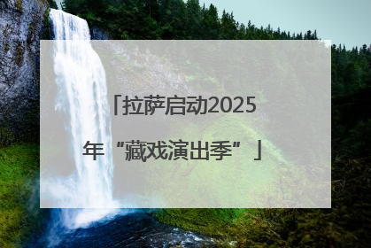 拉萨启动2025年“藏戏演出季”