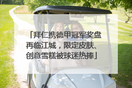 拜仁携德甲冠军奖盘再临江城，限定皮肤、创意雪糕被球迷热捧