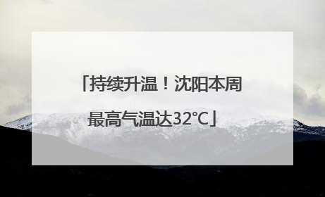 持续升温！沈阳本周最高气温达32℃