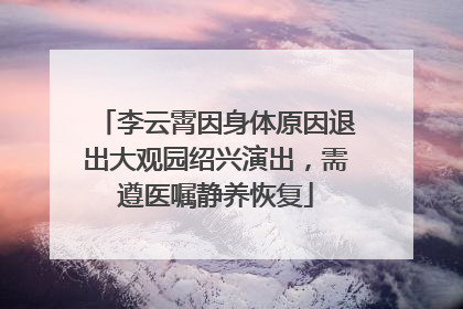 李云霄因身体原因退出大观园绍兴演出，需遵医嘱静养恢复