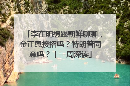 李在明想跟朝鲜聊聊，金正恩接招吗？特朗普同意吗？丨一周深读