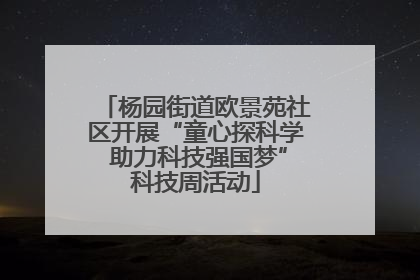 杨园街道欧景苑社区开展“童心探科学 助力科技强国梦”科技周活动