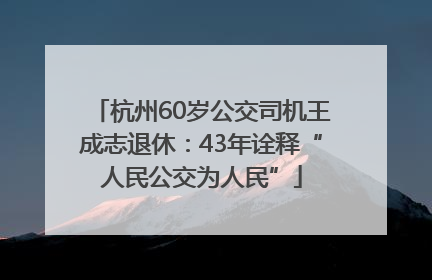 杭州60岁公交司机王成志退休：43年诠释“人民公交为人民”