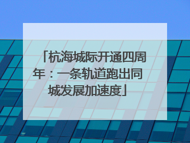 杭海城际开通四周年：一条轨道跑出同城发展加速度