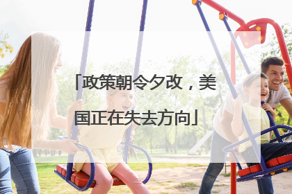 政策朝令夕改，美国正在失去方向