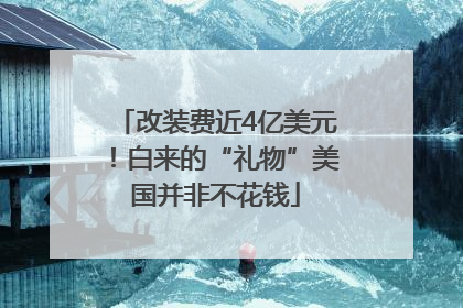 改装费近4亿美元！白来的“礼物”美国并非不花钱